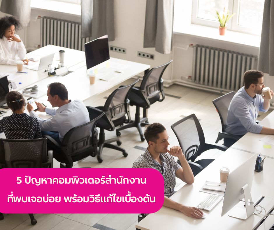 5 ปัญหาคอมพิวเตอร์สำนักงานที่พบเจอบ่อย